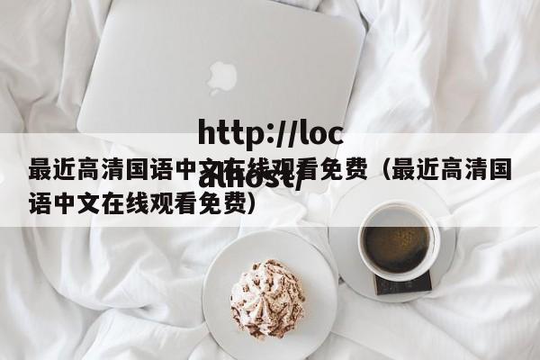 最近高清国语中文在线观看免费(最近高清国语中文在线观看免费)